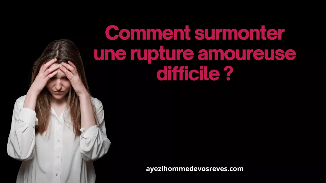 comment surmonter une rupture amoureuse difficile?